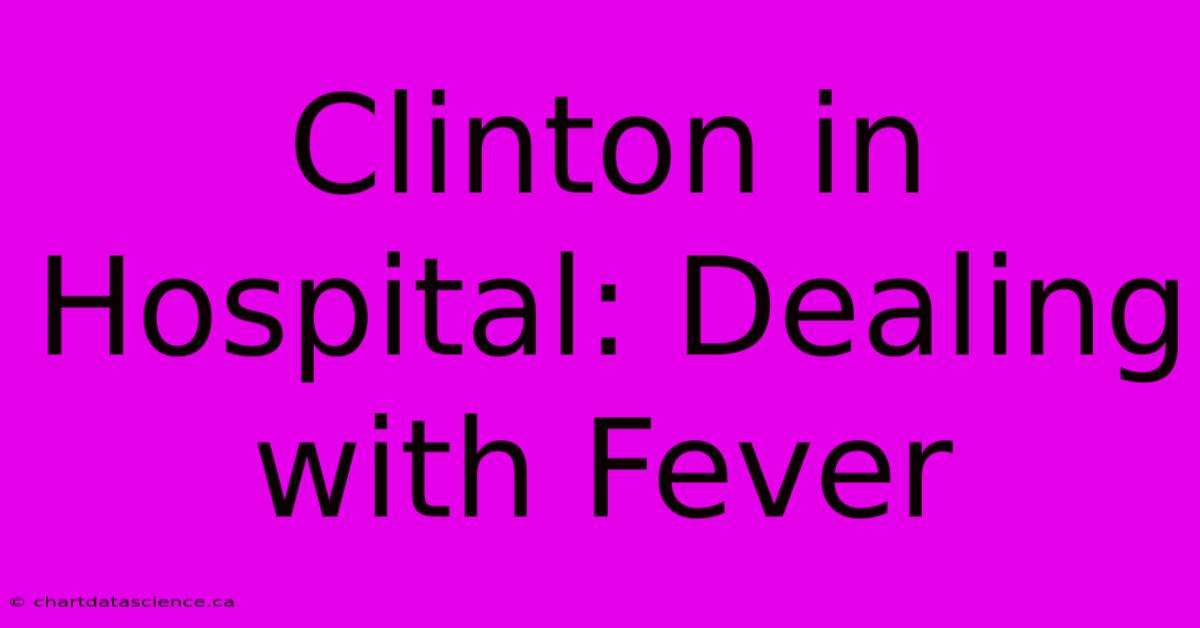 Clinton In Hospital: Dealing With Fever