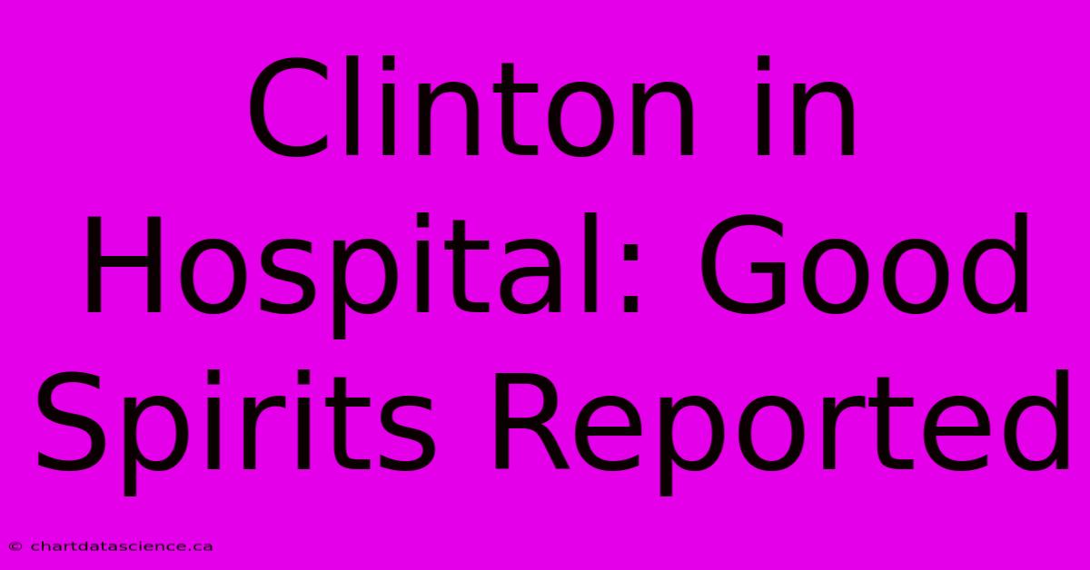 Clinton In Hospital: Good Spirits Reported