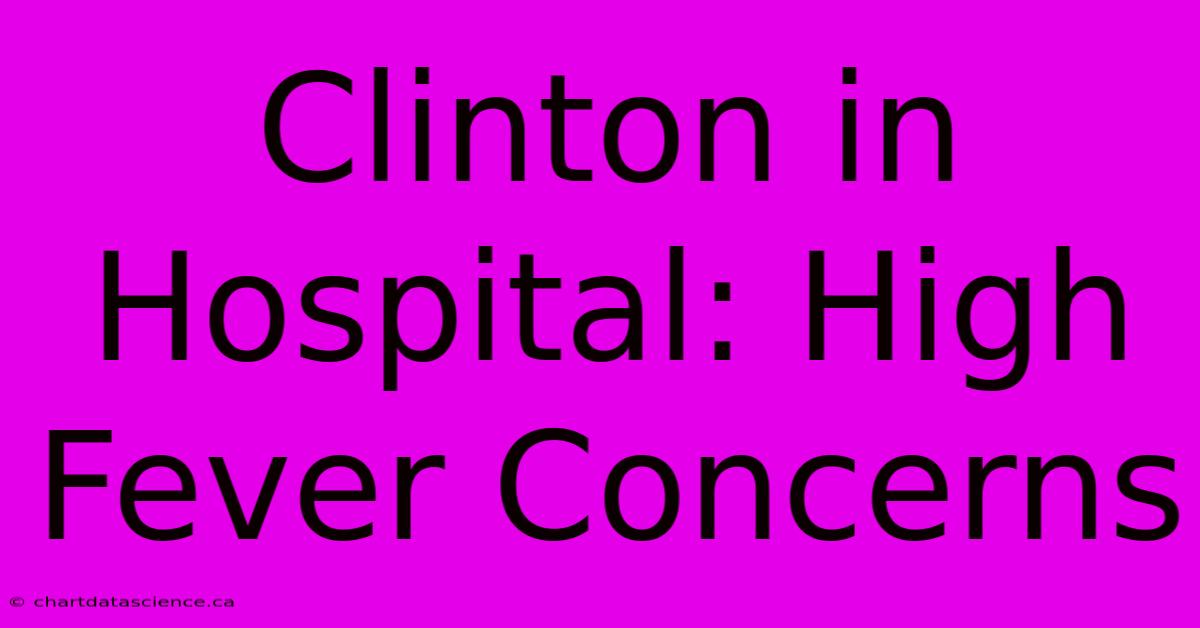 Clinton In Hospital: High Fever Concerns