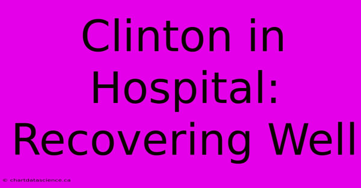 Clinton In Hospital: Recovering Well