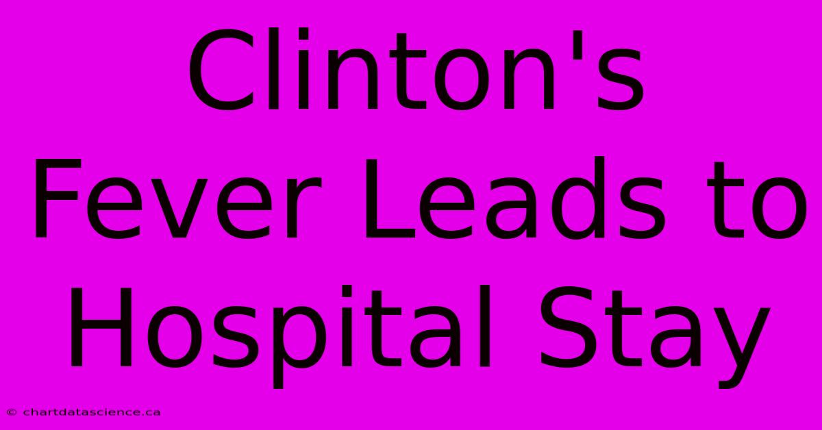 Clinton's Fever Leads To Hospital Stay