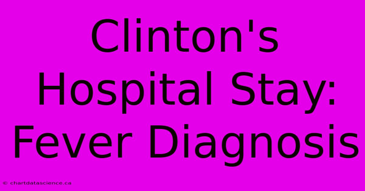 Clinton's Hospital Stay: Fever Diagnosis