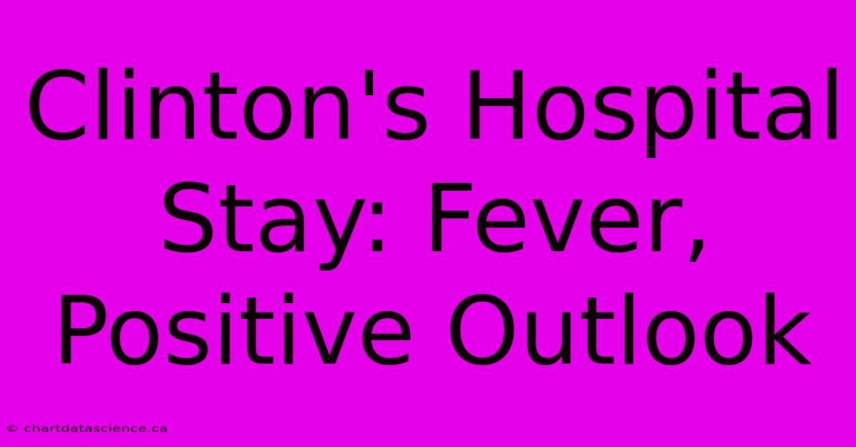 Clinton's Hospital Stay: Fever, Positive Outlook