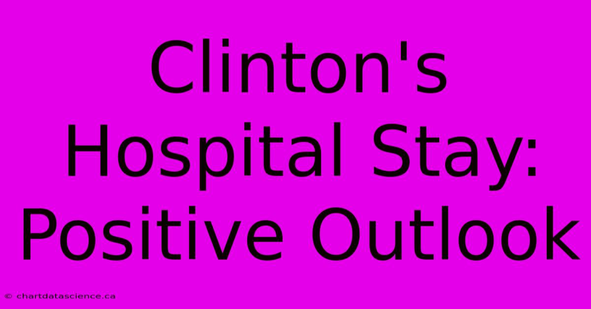 Clinton's Hospital Stay: Positive Outlook