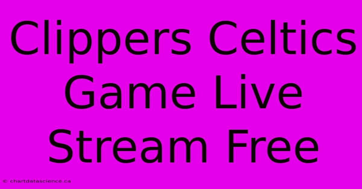 Clippers Celtics Game Live Stream Free