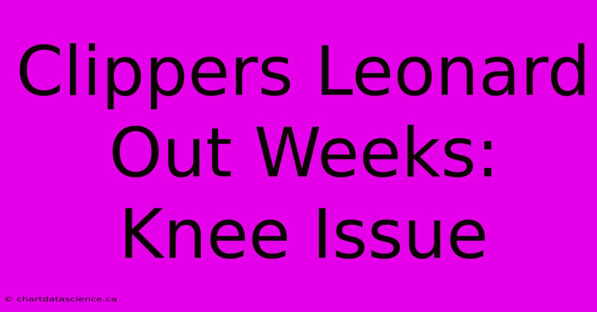 Clippers Leonard Out Weeks: Knee Issue 