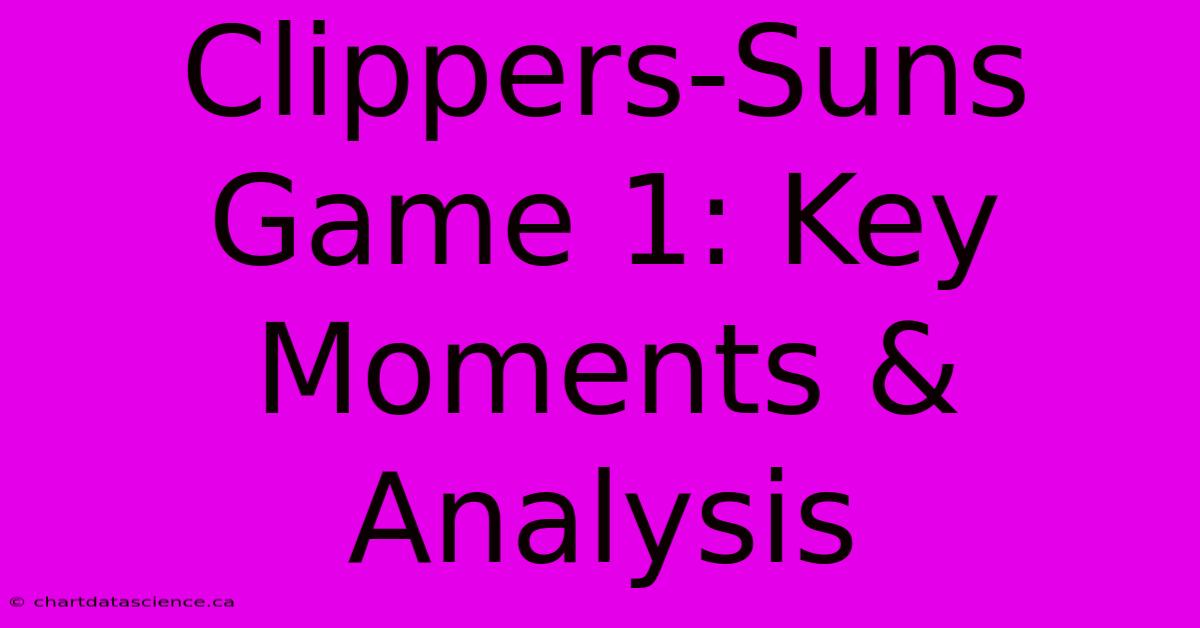 Clippers-Suns Game 1: Key Moments & Analysis