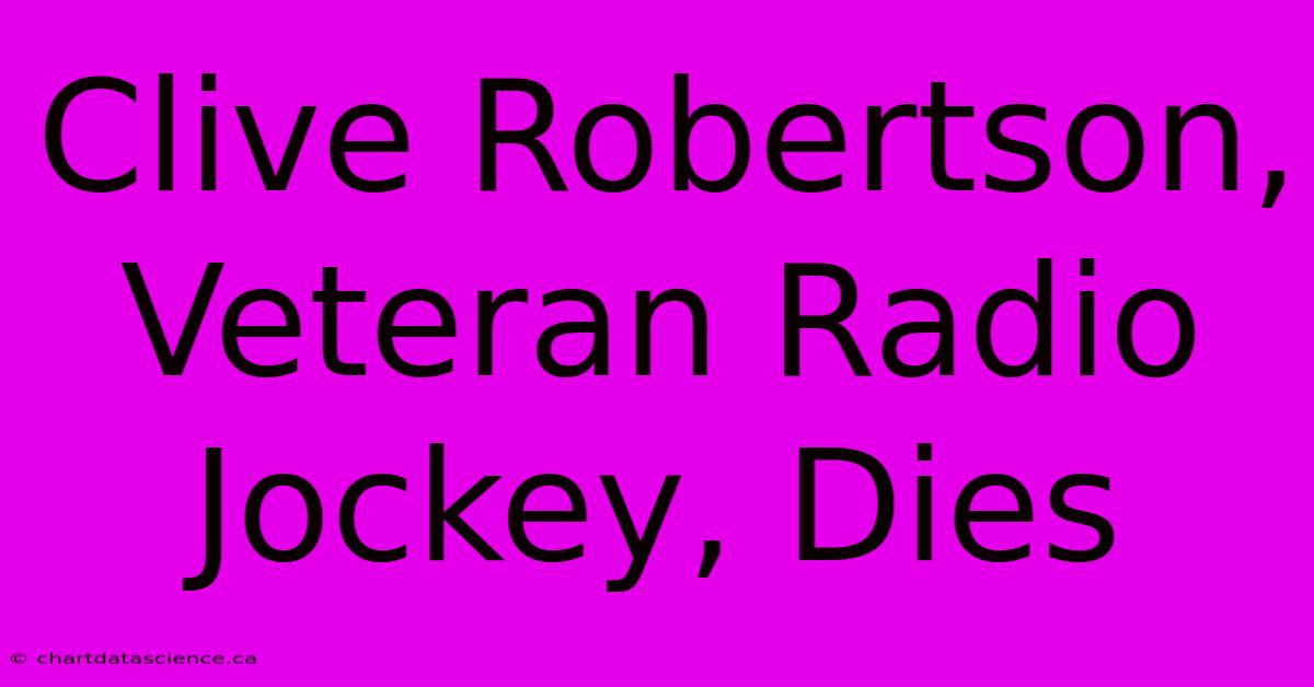 Clive Robertson, Veteran Radio Jockey, Dies