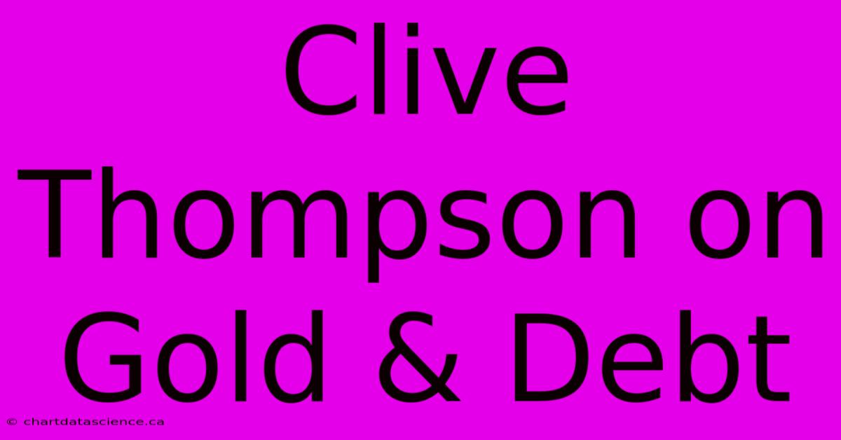 Clive Thompson On Gold & Debt