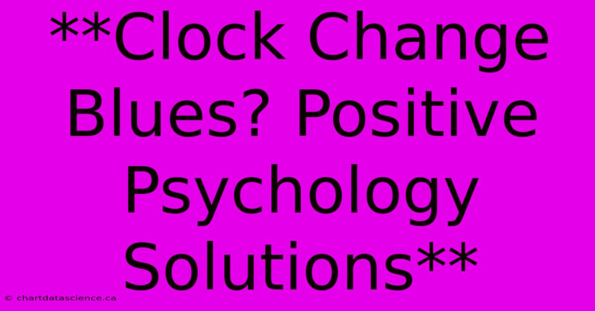 **Clock Change Blues? Positive Psychology Solutions**