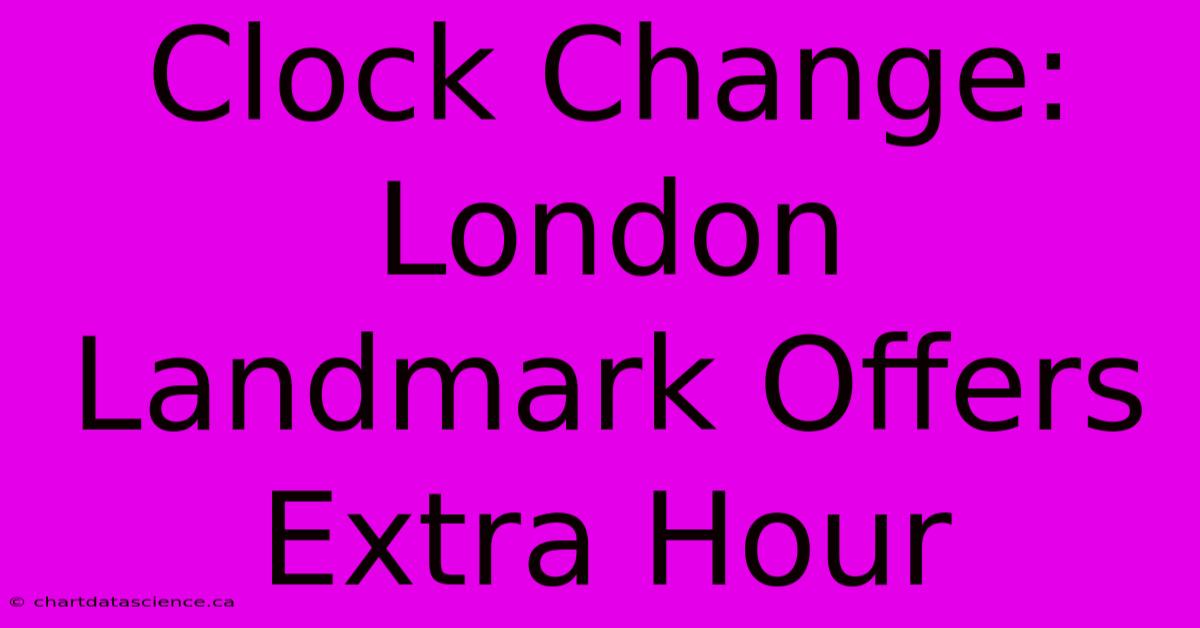 Clock Change: London Landmark Offers Extra Hour