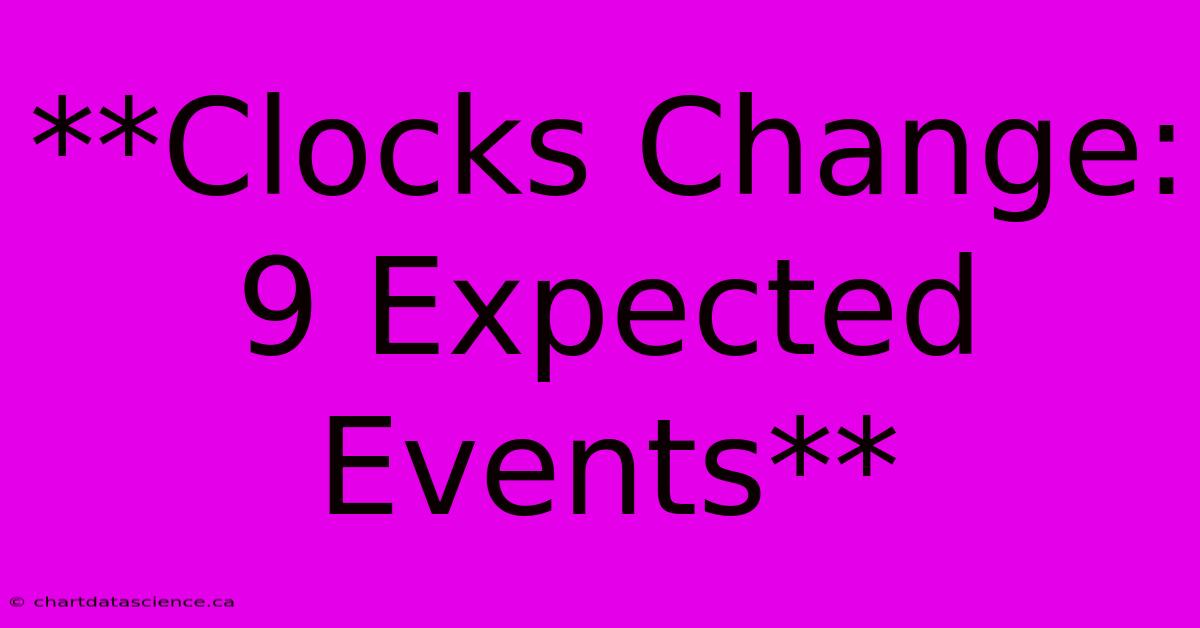 **Clocks Change: 9 Expected Events**