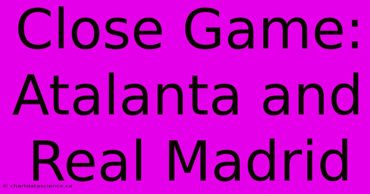 Close Game: Atalanta And Real Madrid