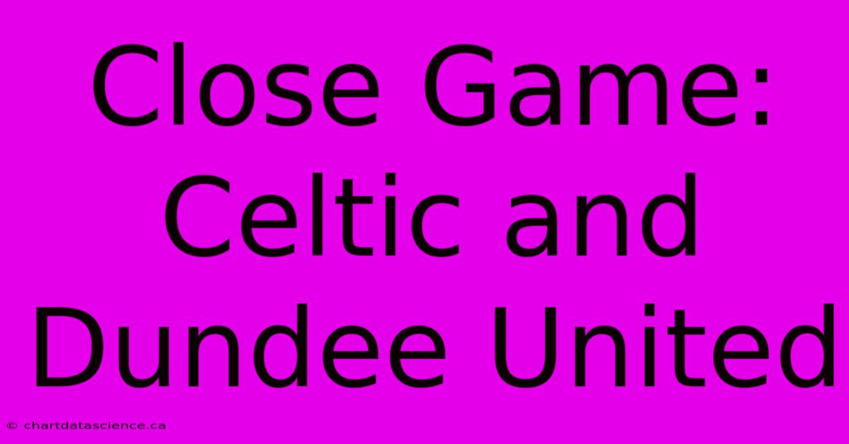 Close Game: Celtic And Dundee United