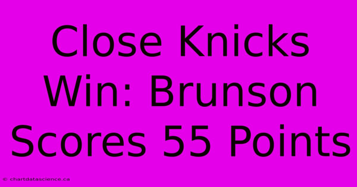 Close Knicks Win: Brunson Scores 55 Points