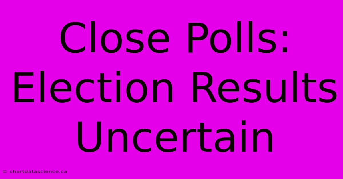 Close Polls: Election Results Uncertain