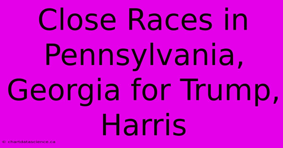 Close Races In Pennsylvania, Georgia For Trump, Harris