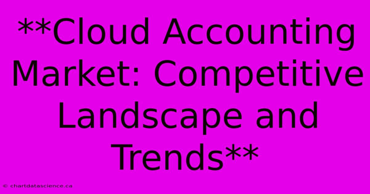 **Cloud Accounting Market: Competitive Landscape And Trends**