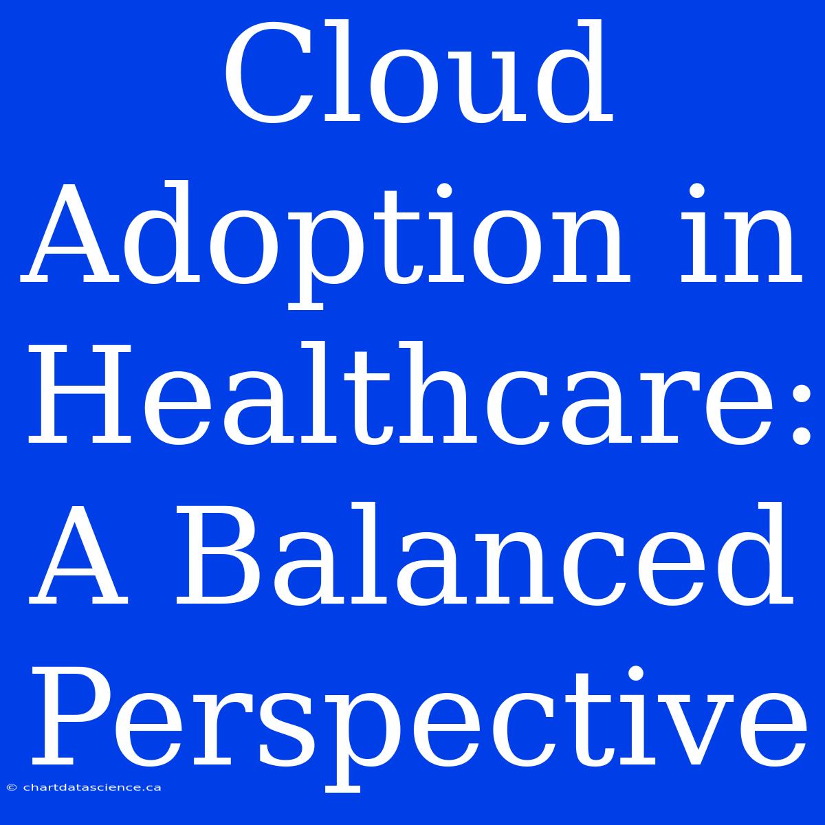 Cloud Adoption In Healthcare:  A Balanced Perspective