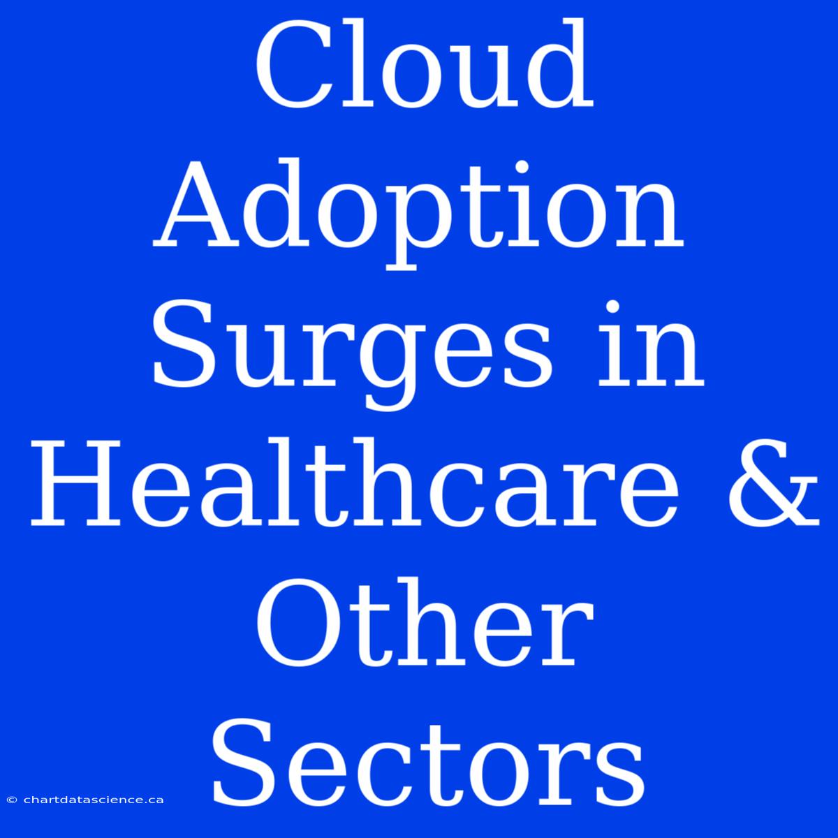 Cloud Adoption Surges In Healthcare & Other Sectors