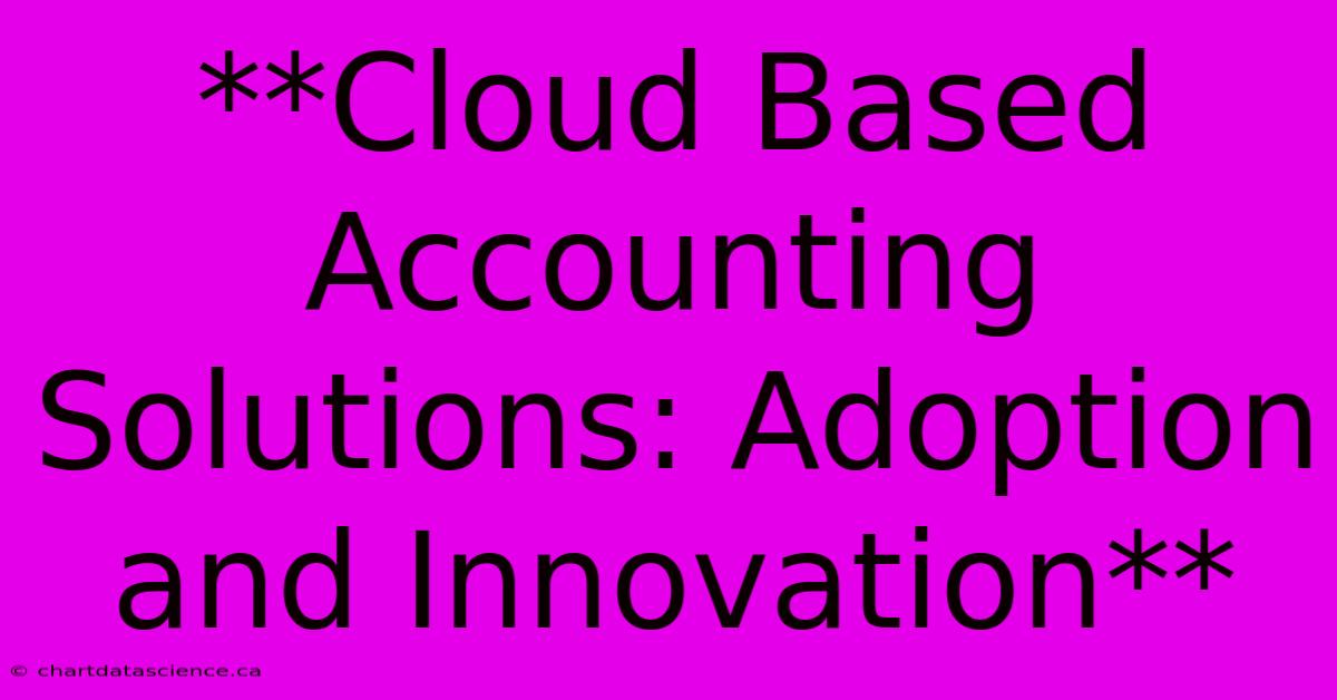 **Cloud Based Accounting Solutions: Adoption And Innovation**