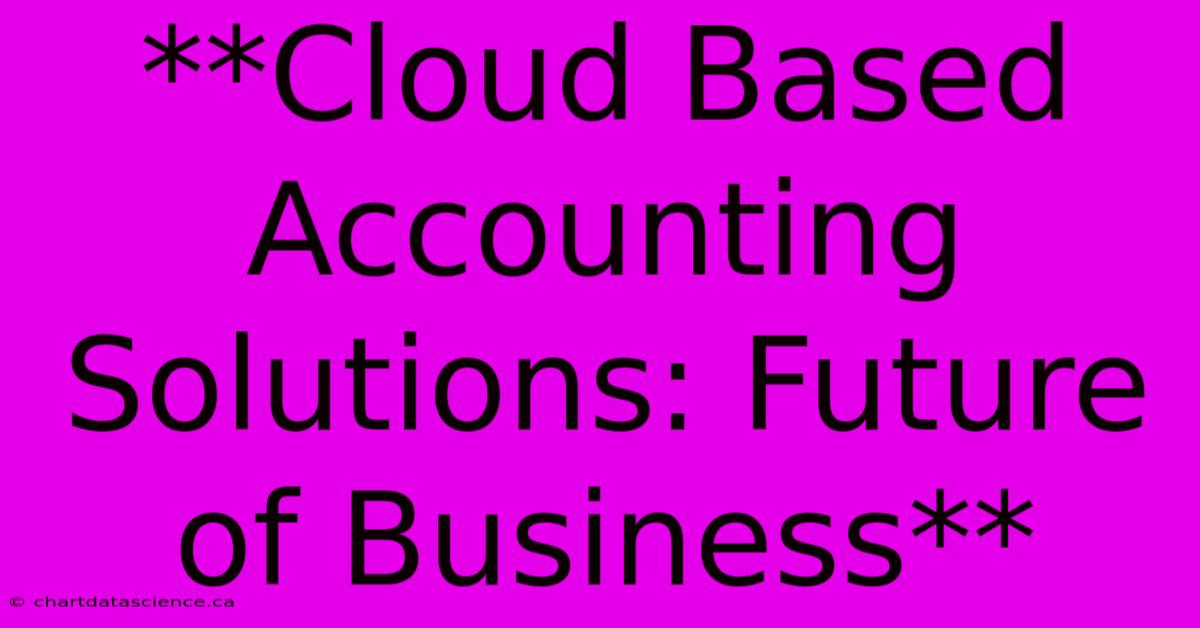 **Cloud Based Accounting Solutions: Future Of Business**