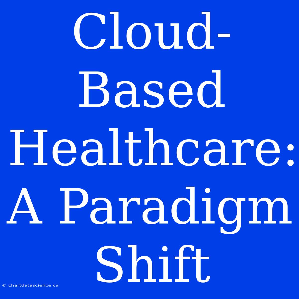 Cloud-Based Healthcare: A Paradigm Shift