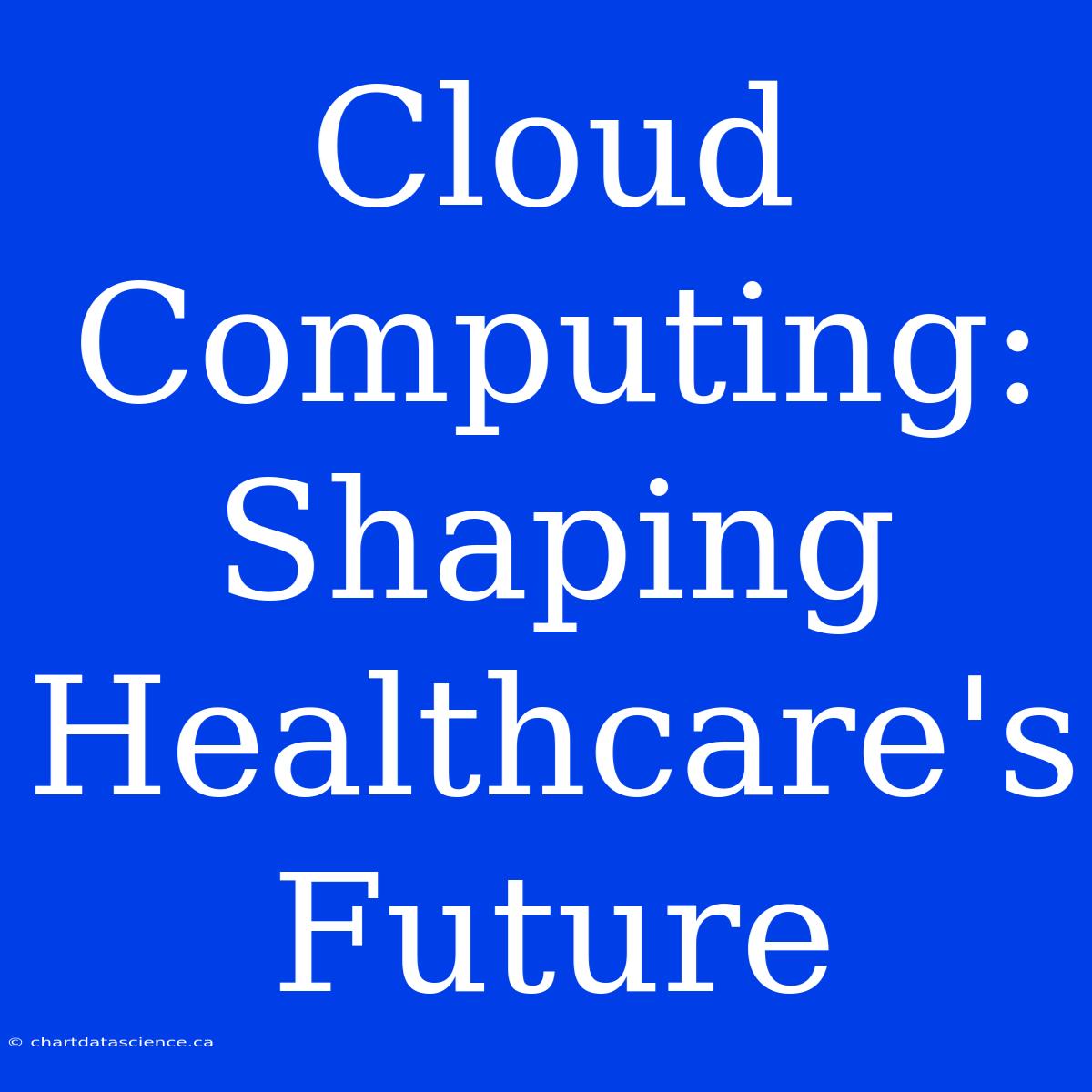 Cloud Computing: Shaping Healthcare's Future