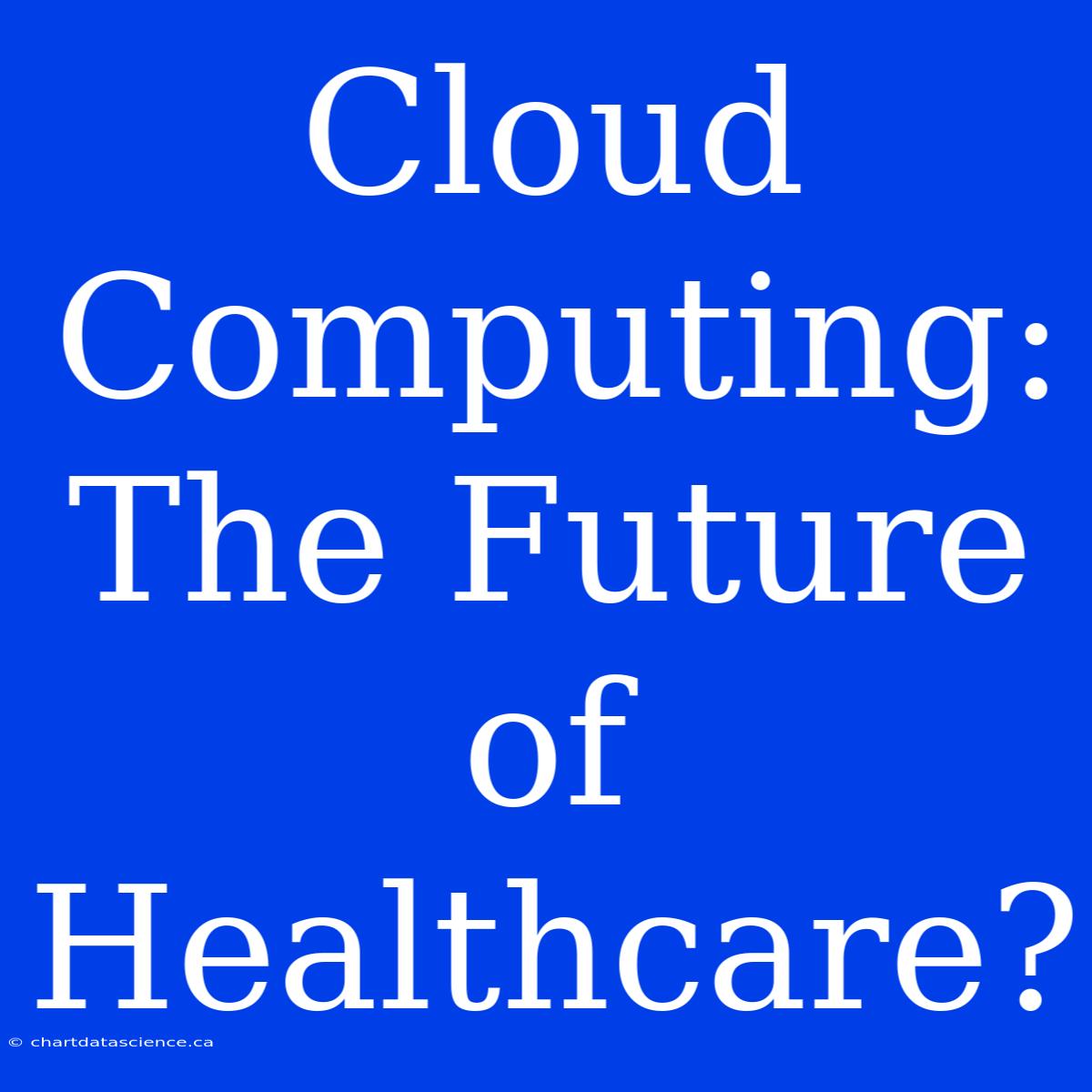 Cloud Computing:  The Future Of Healthcare?