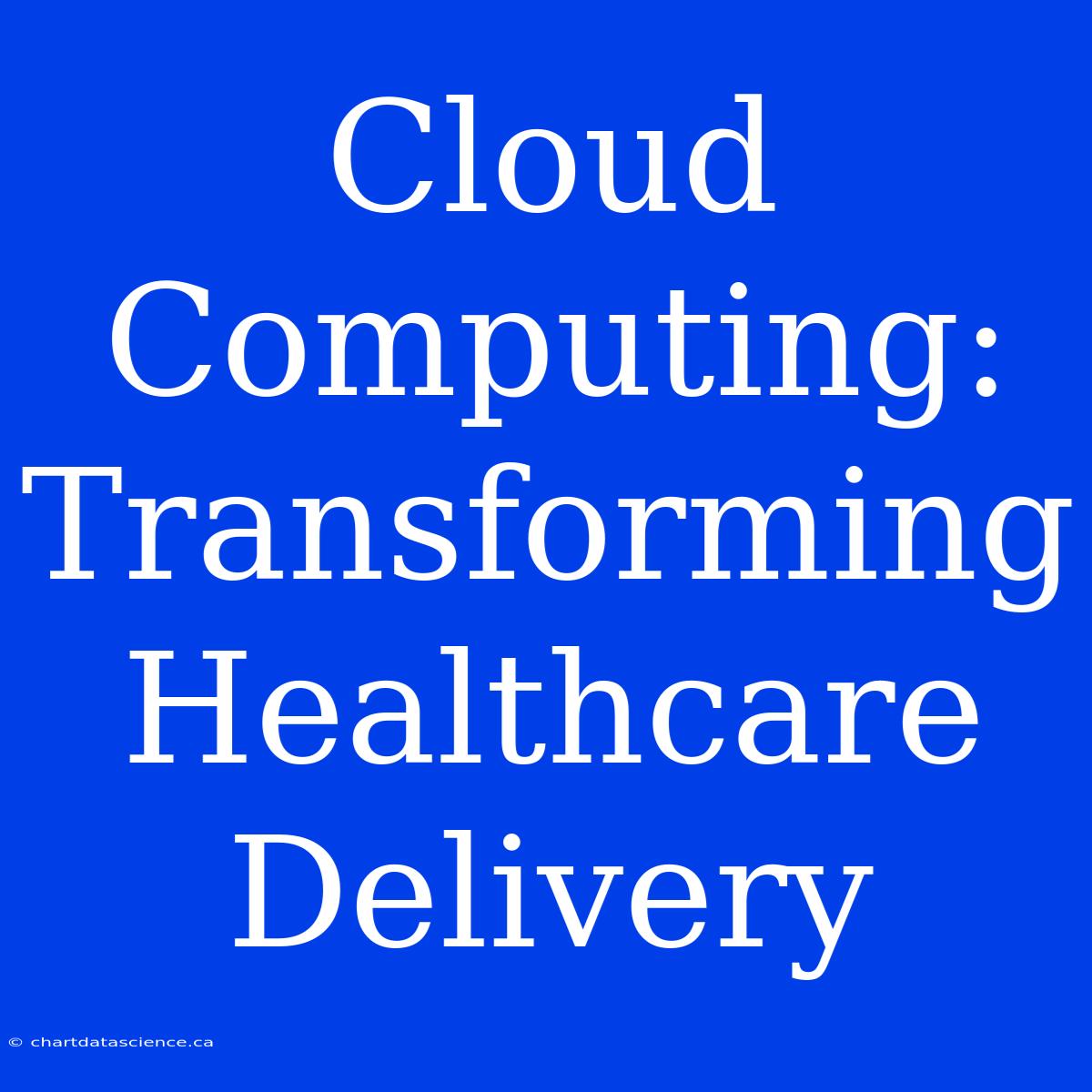 Cloud Computing:  Transforming Healthcare Delivery