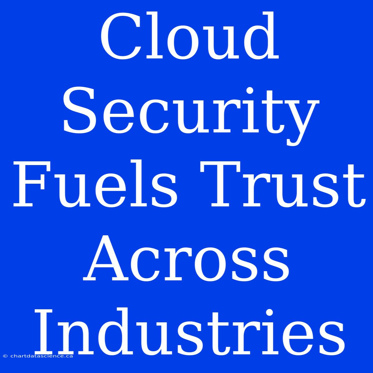 Cloud Security Fuels Trust Across Industries