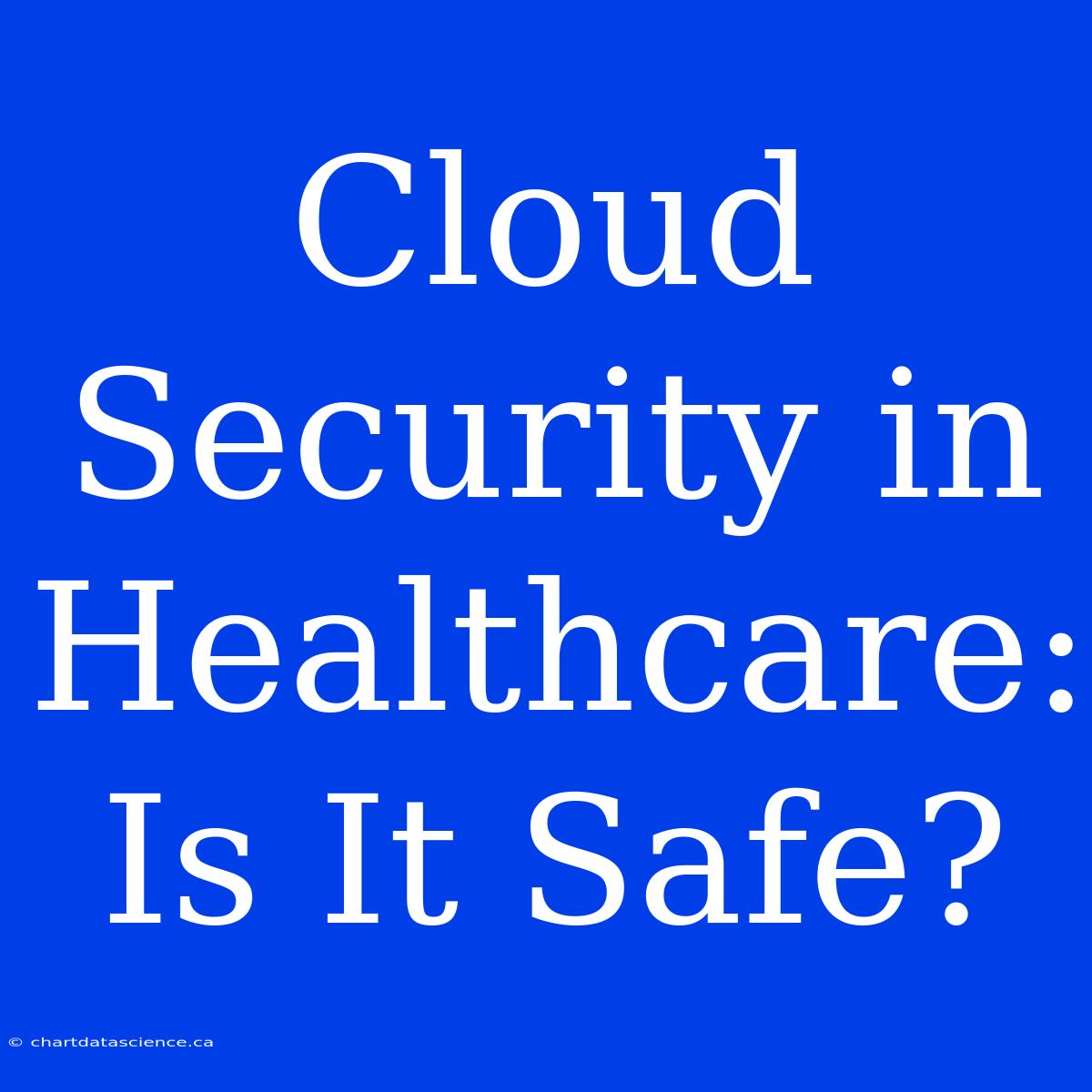 Cloud Security In Healthcare:  Is It Safe?