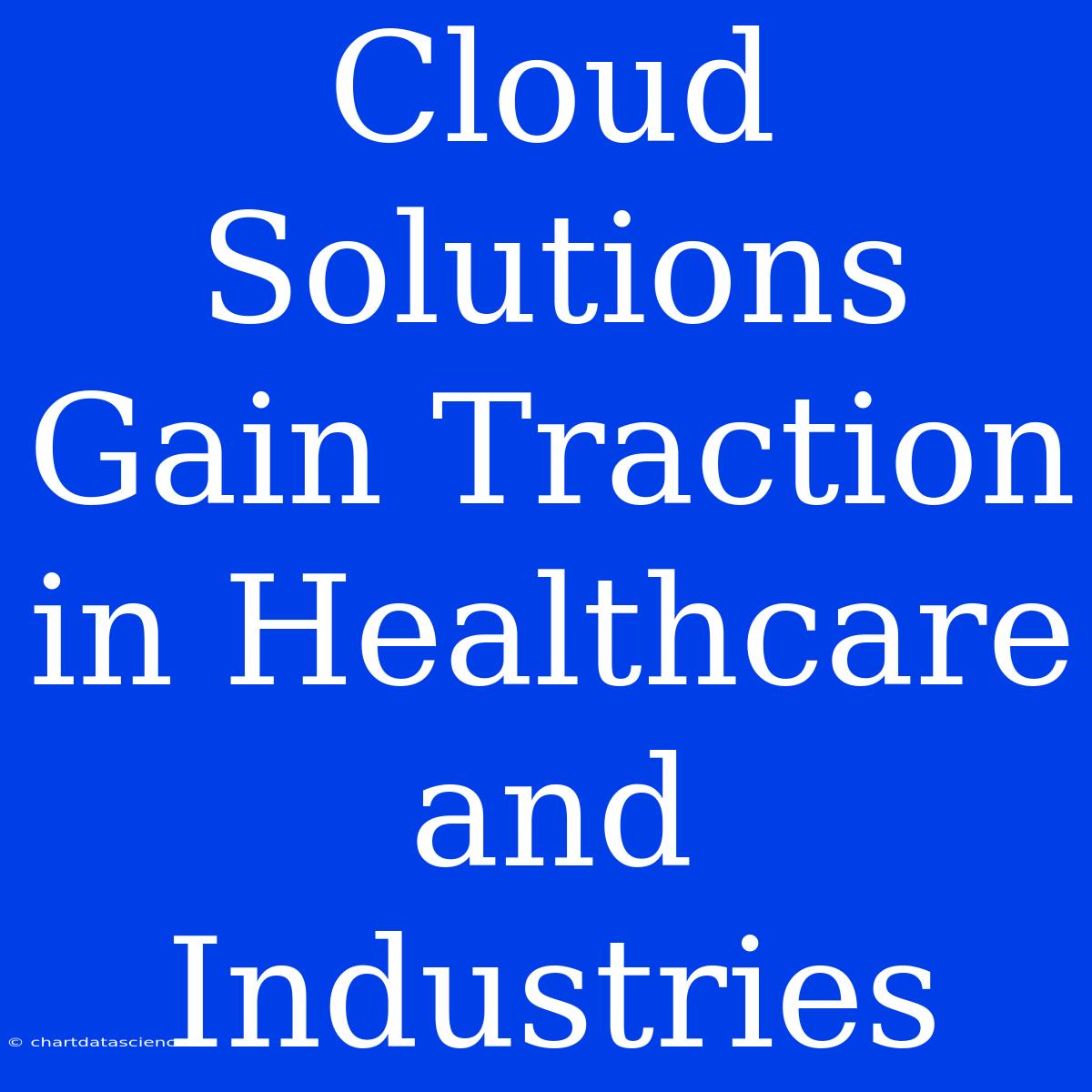 Cloud Solutions Gain Traction In Healthcare And Industries