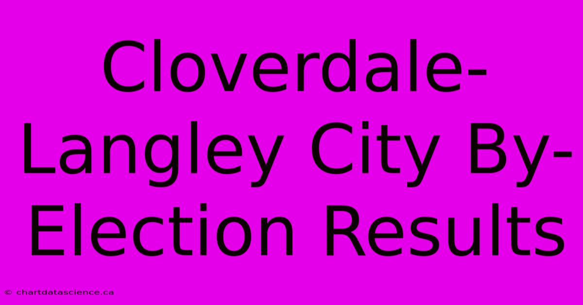 Cloverdale-Langley City By-Election Results