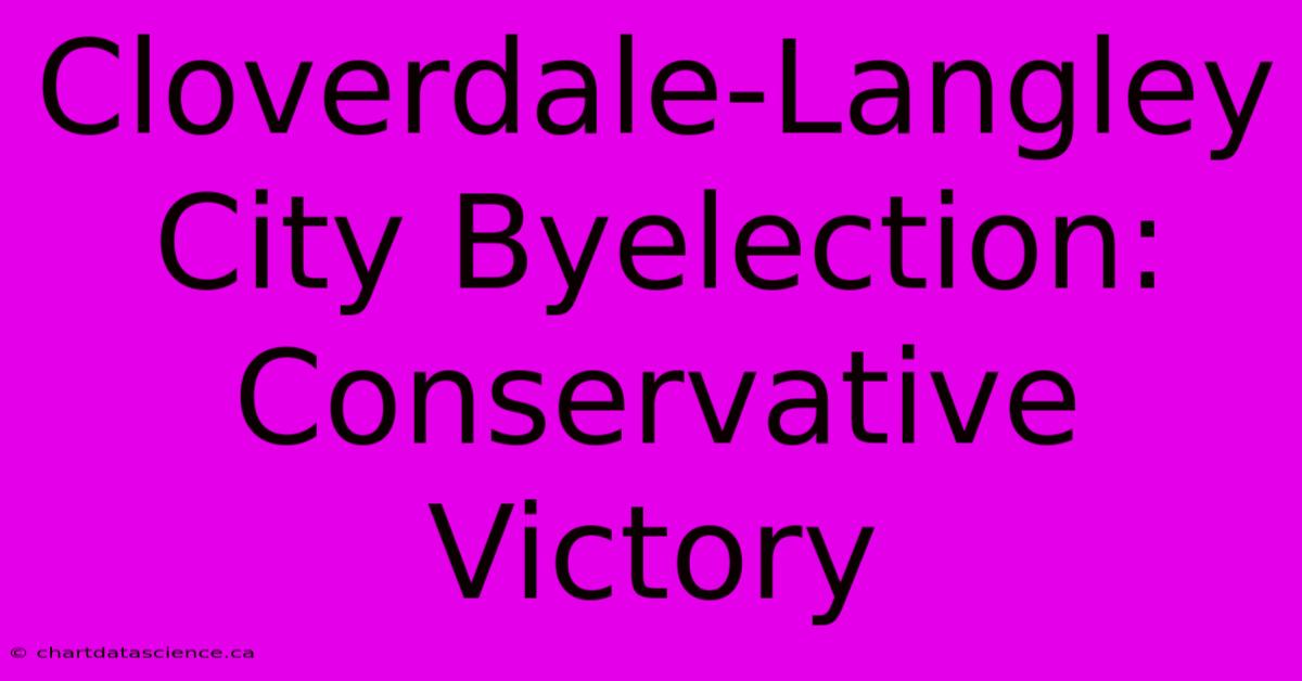 Cloverdale-Langley City Byelection: Conservative Victory