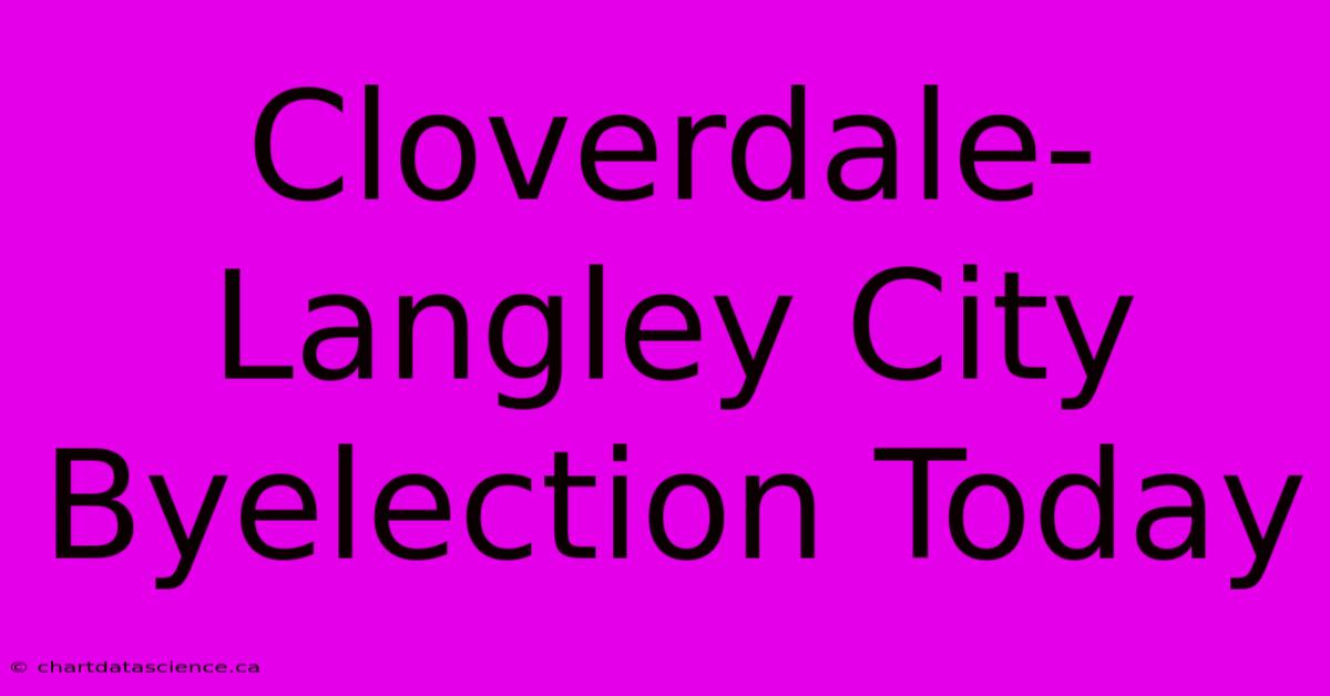 Cloverdale-Langley City Byelection Today