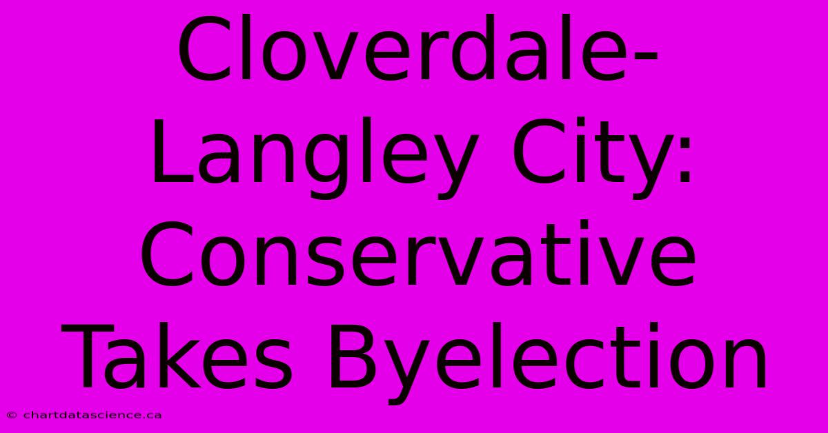 Cloverdale-Langley City: Conservative Takes Byelection