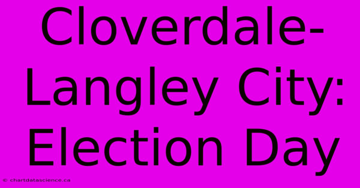 Cloverdale-Langley City: Election Day