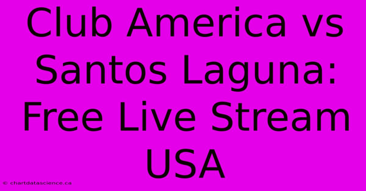 Club America Vs Santos Laguna: Free Live Stream USA