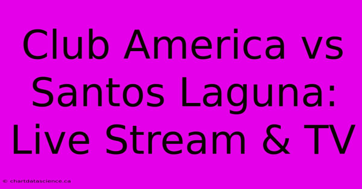 Club America Vs Santos Laguna: Live Stream & TV