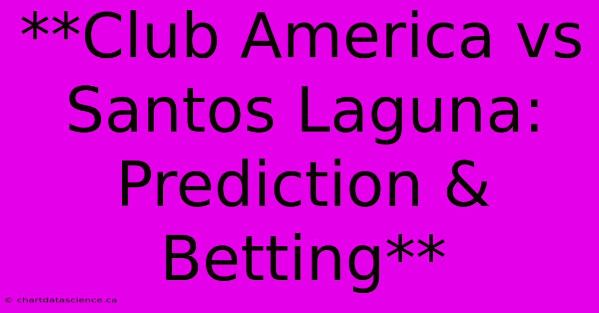 **Club America Vs Santos Laguna: Prediction & Betting**