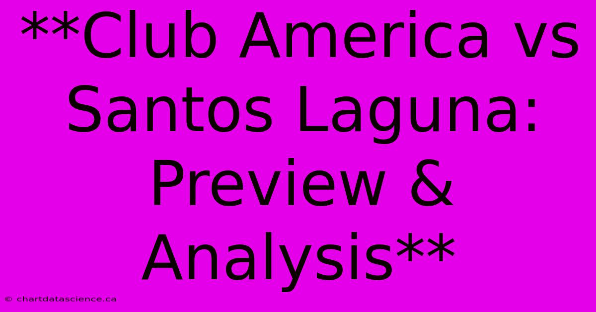 **Club America Vs Santos Laguna: Preview & Analysis** 