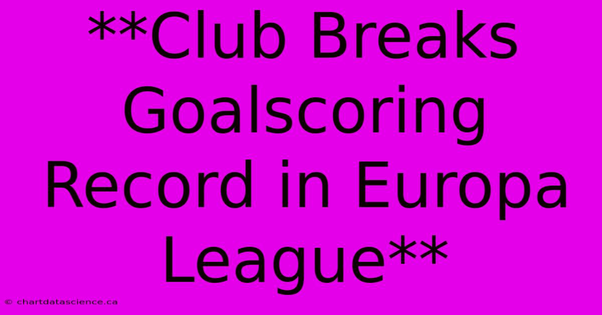 **Club Breaks Goalscoring Record In Europa League**