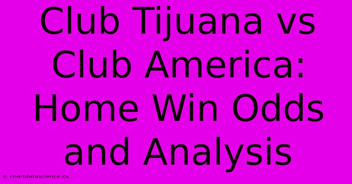 Club Tijuana Vs Club America: Home Win Odds And Analysis 