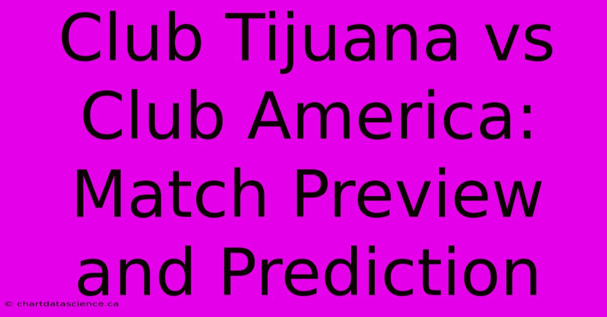 Club Tijuana Vs Club America: Match Preview And Prediction