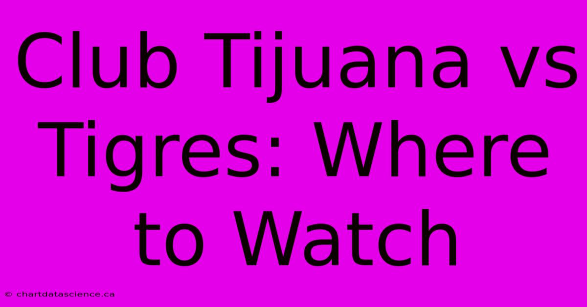 Club Tijuana Vs Tigres: Where To Watch