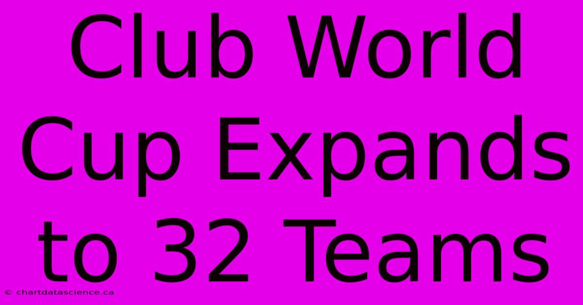 Club World Cup Expands To 32 Teams