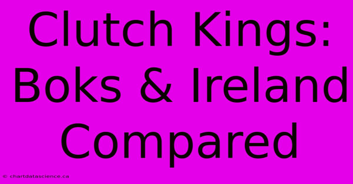 Clutch Kings: Boks & Ireland Compared