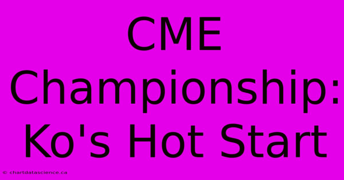 CME Championship: Ko's Hot Start 