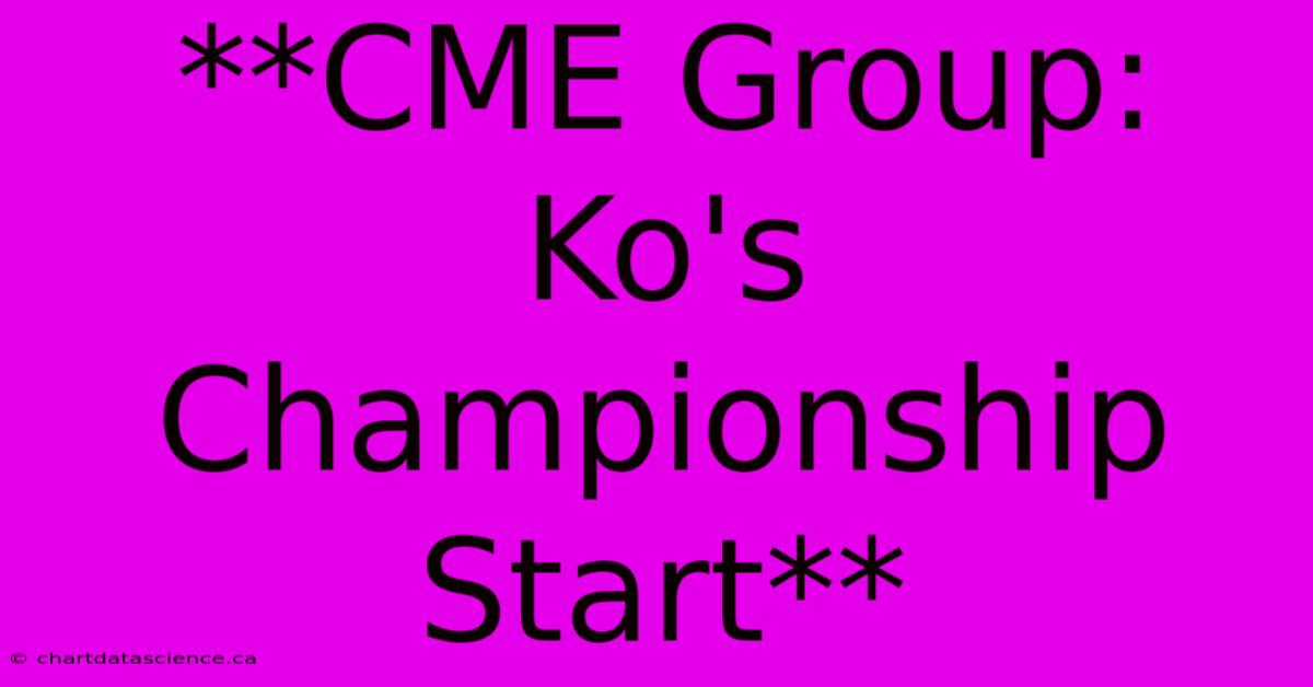 **CME Group: Ko's Championship Start**